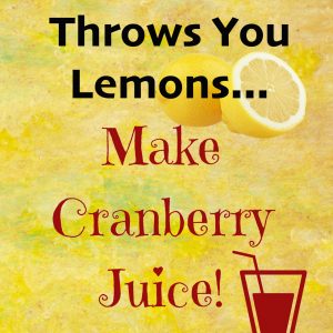 When Life Throws You Lemons…Make Cranberry Juice! Paperback